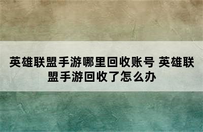 英雄联盟手游哪里回收账号 英雄联盟手游回收了怎么办